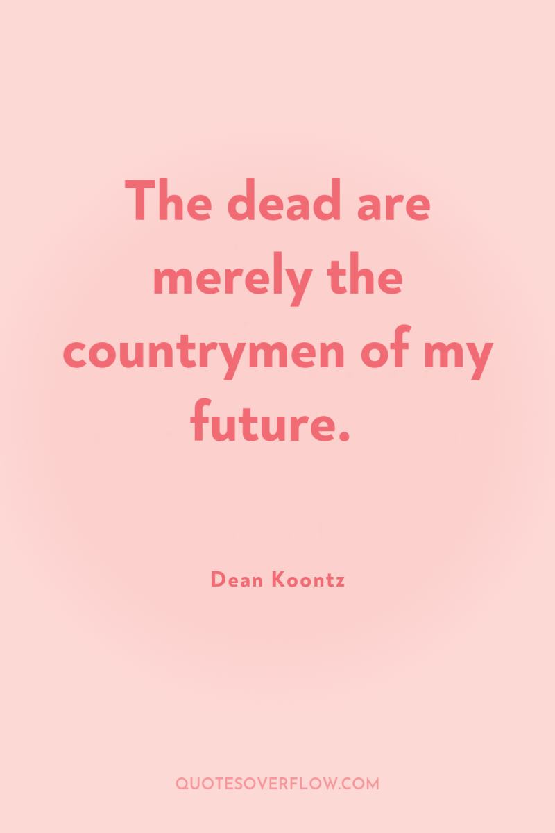 The dead are merely the countrymen of my future. 