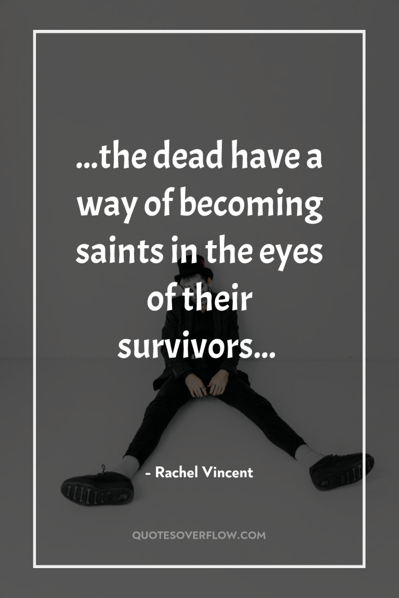 ...the dead have a way of becoming saints in the...