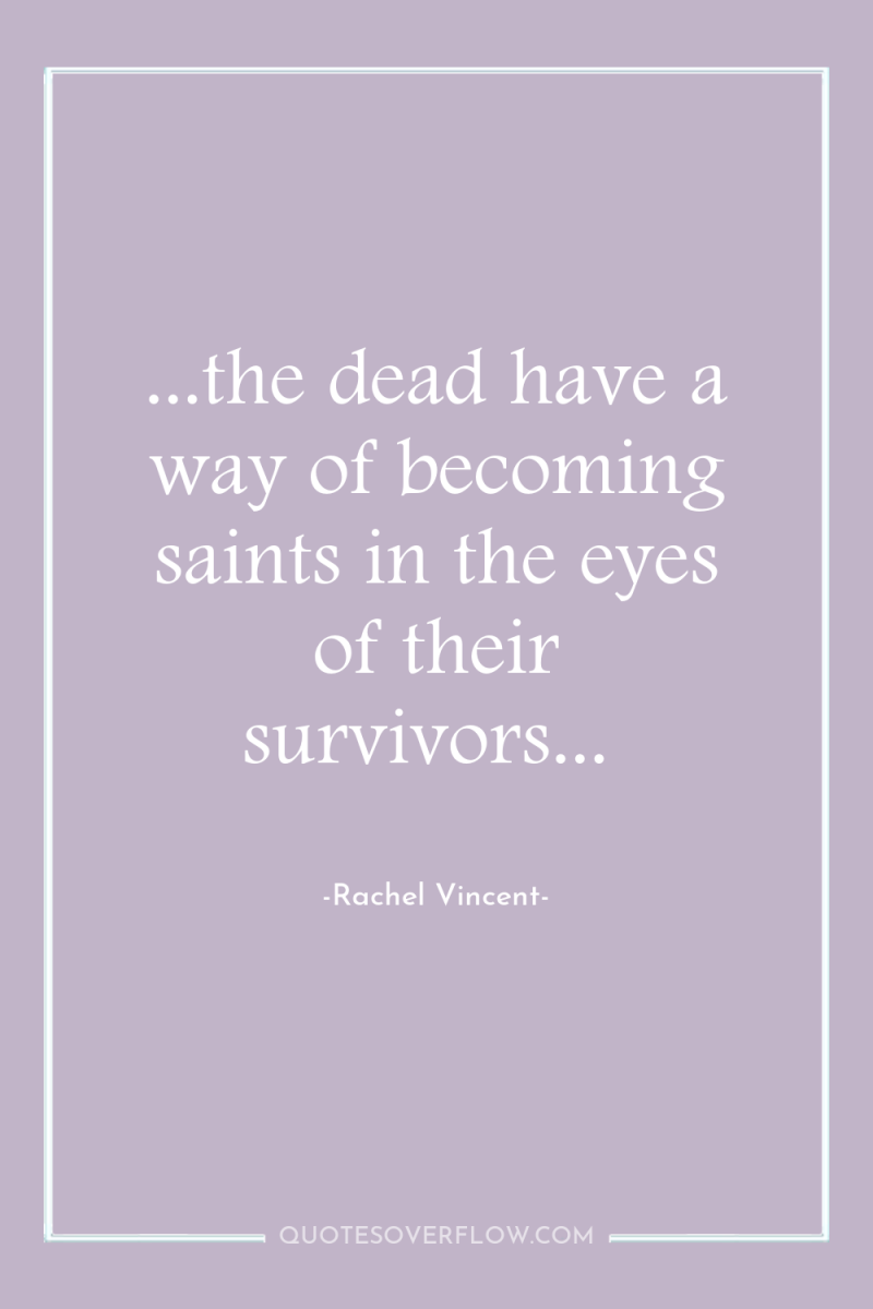 ...the dead have a way of becoming saints in the...