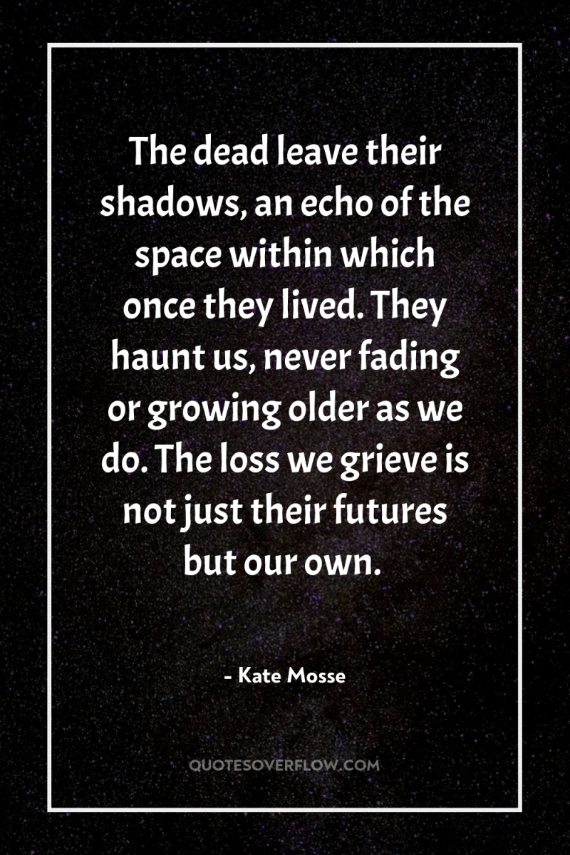 The dead leave their shadows, an echo of the space...