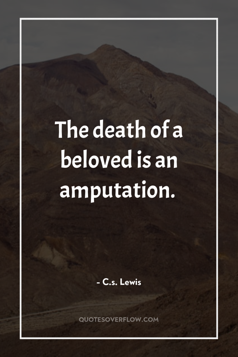 The death of a beloved is an amputation. 