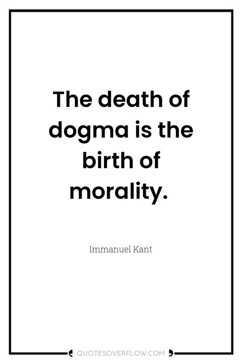The death of dogma is the birth of morality. 