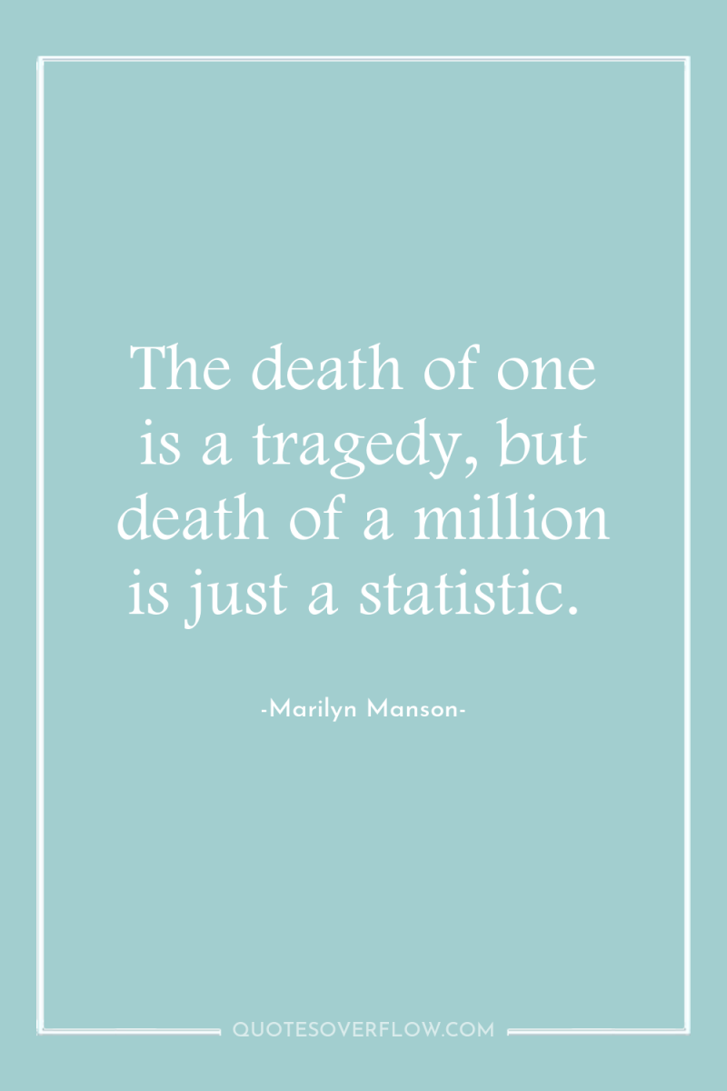 The death of one is a tragedy, but death of...