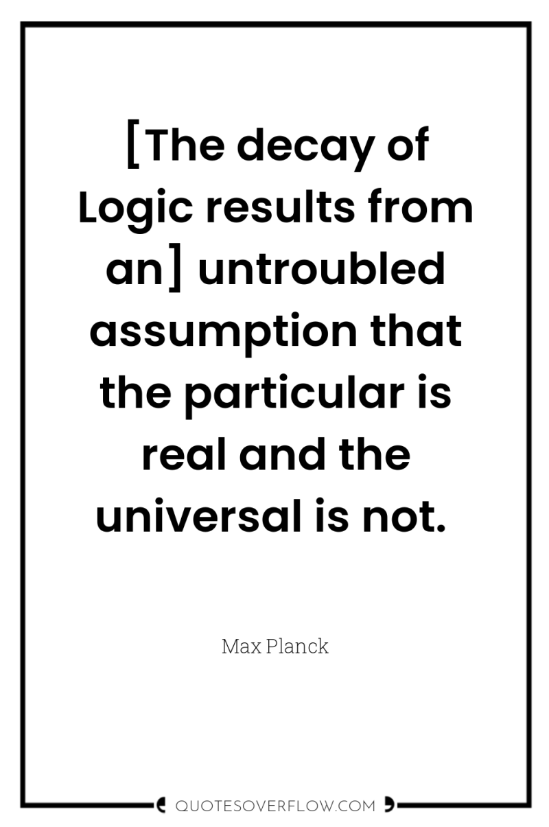 [The decay of Logic results from an] untroubled assumption that...