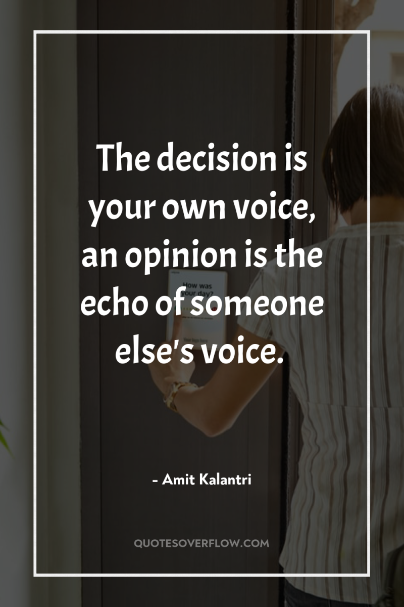 The decision is your own voice, an opinion is the...