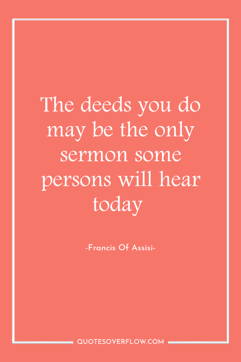 The deeds you do may be the only sermon some...