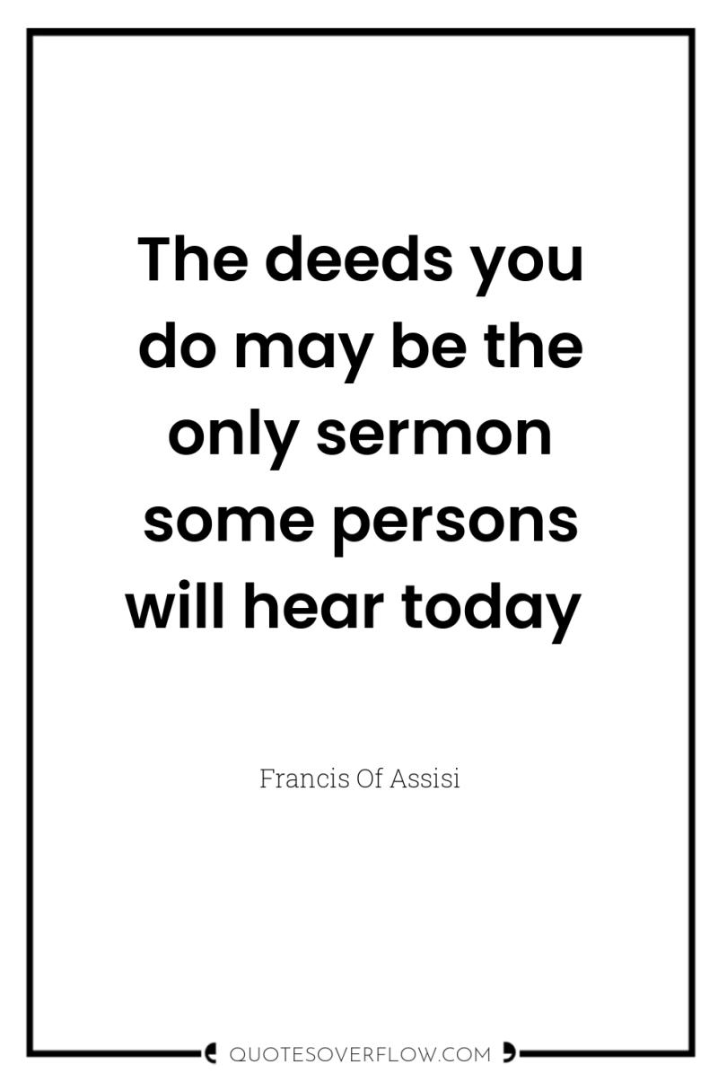 The deeds you do may be the only sermon some...