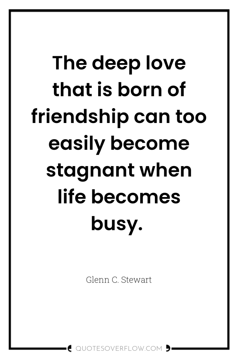 The deep love that is born of friendship can too...