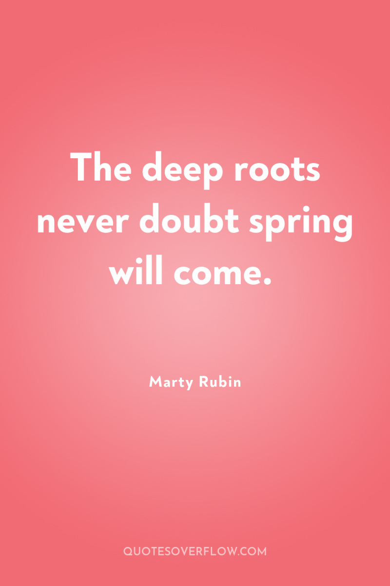 The deep roots never doubt spring will come. 