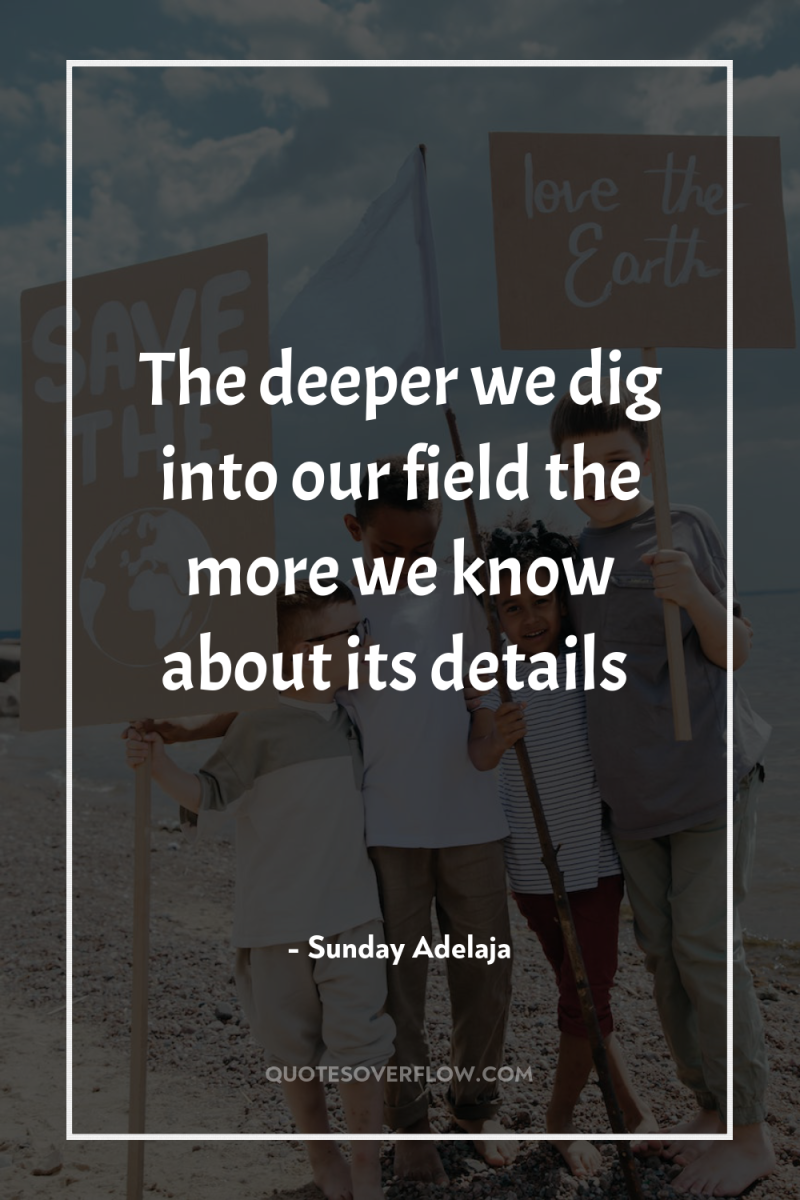 The deeper we dig into our field the more we...