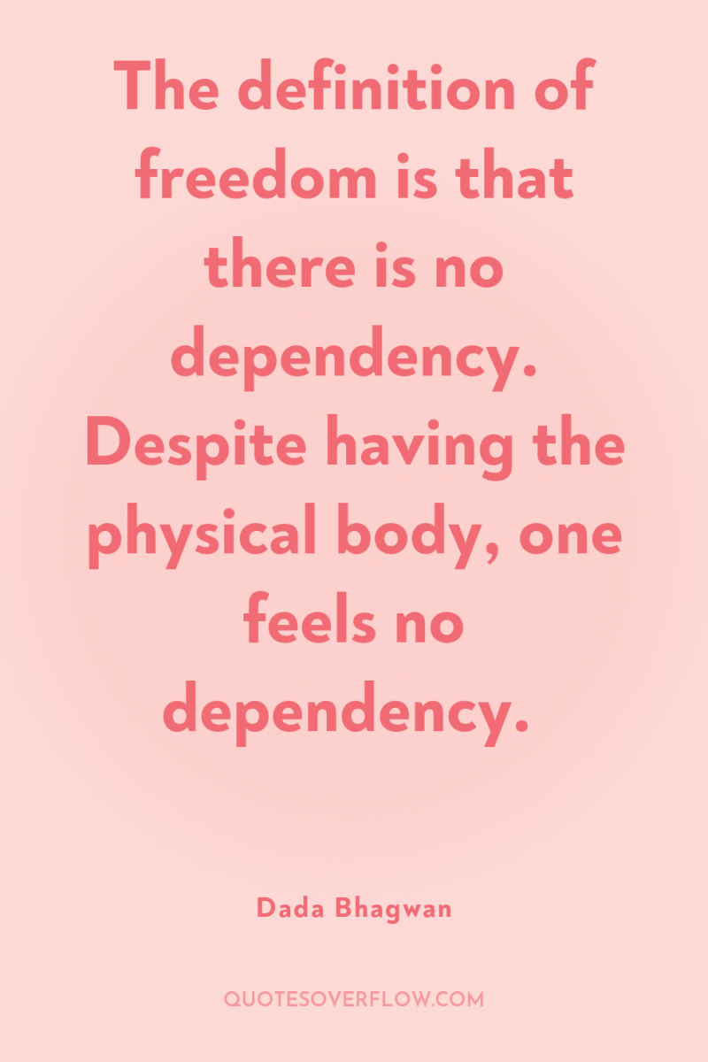 The definition of freedom is that there is no dependency....
