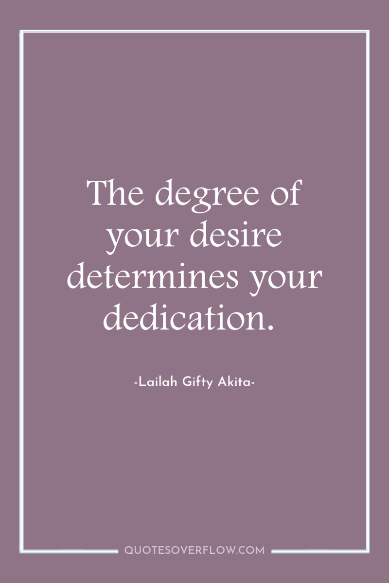 The degree of your desire determines your dedication. 