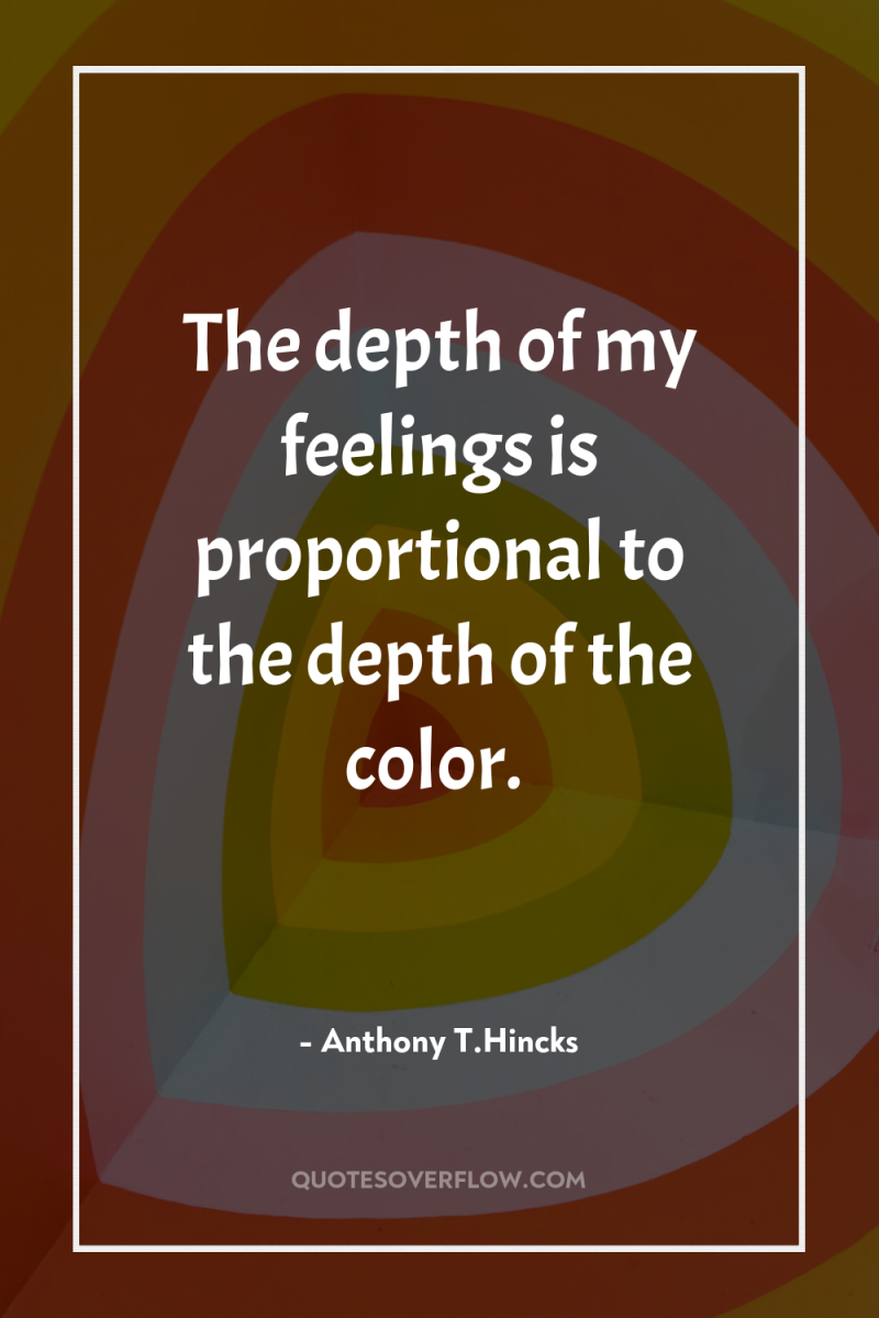 The depth of my feelings is proportional to the depth...