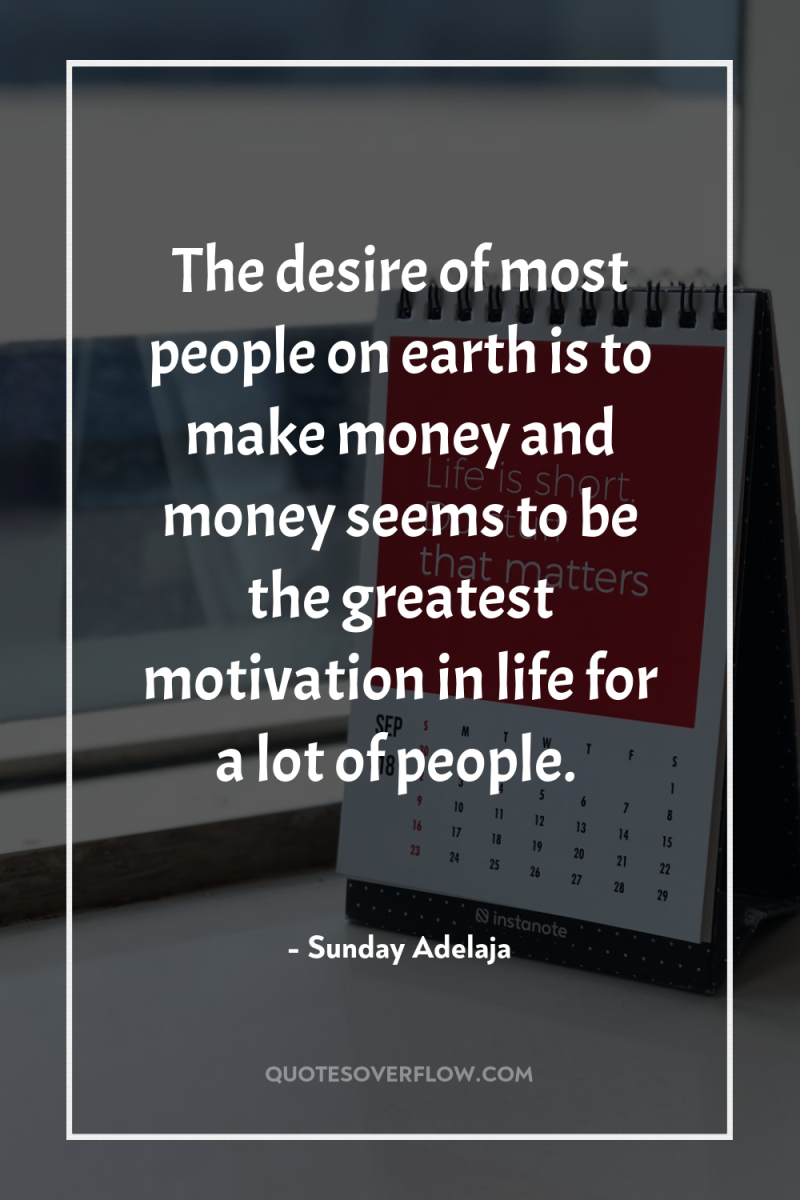 The desire of most people on earth is to make...
