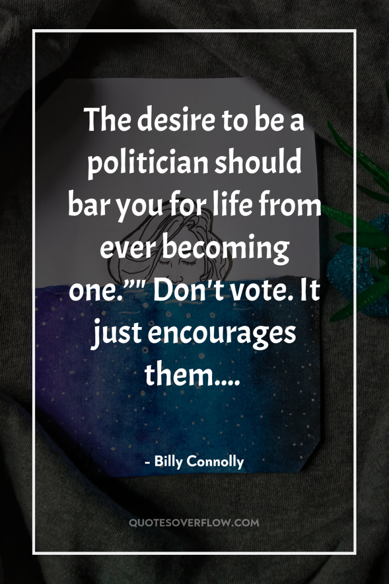 The desire to be a politician should bar you for...