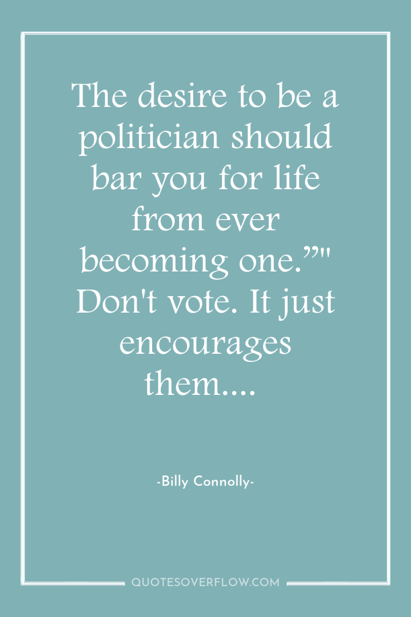 The desire to be a politician should bar you for...
