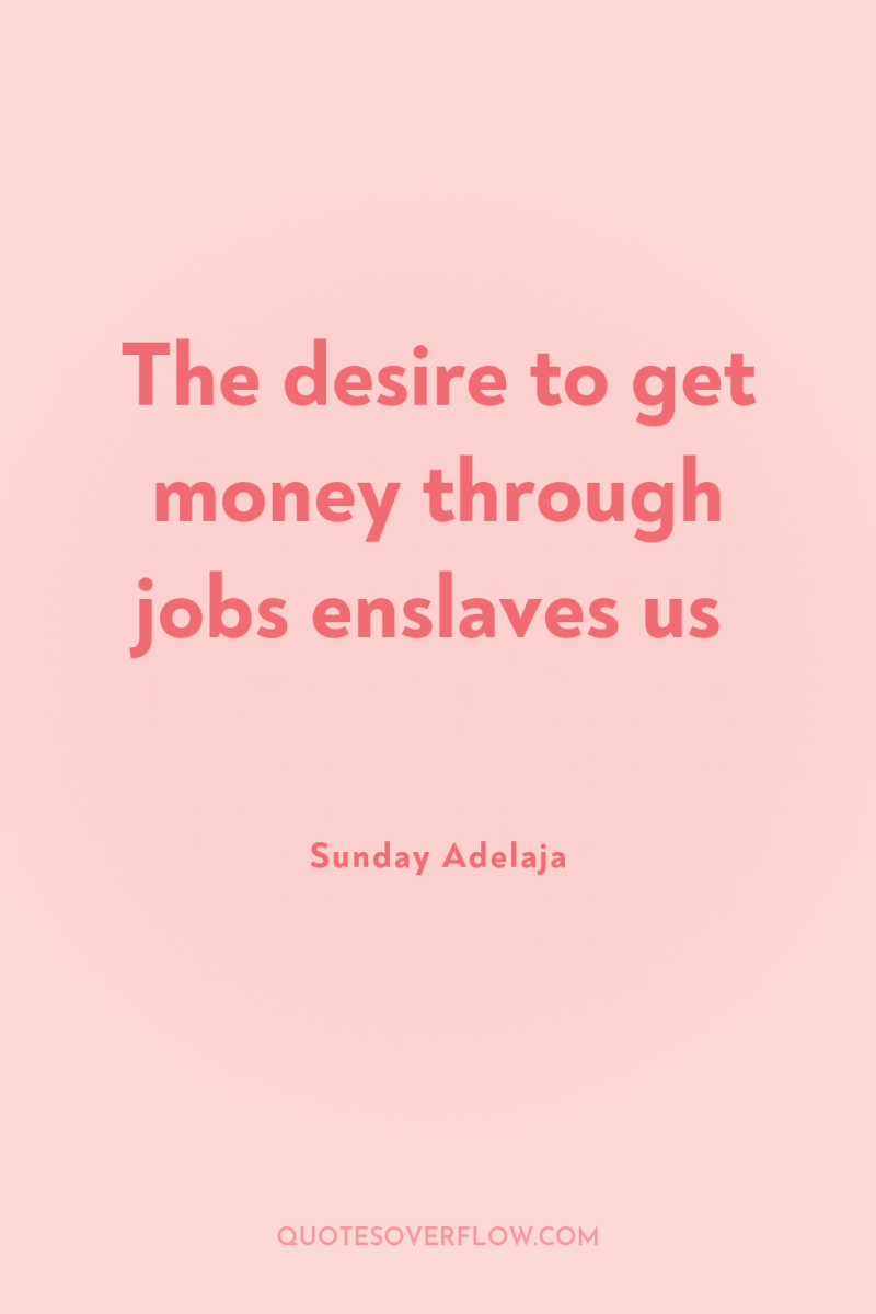 The desire to get money through jobs enslaves us 