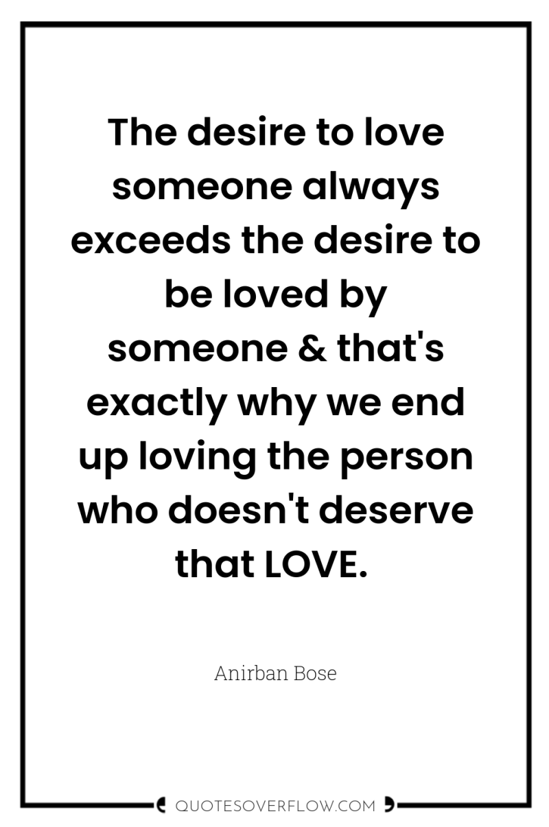 The desire to love someone always exceeds the desire to...