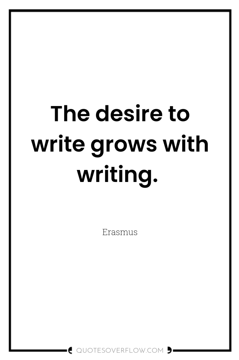 The desire to write grows with writing. 
