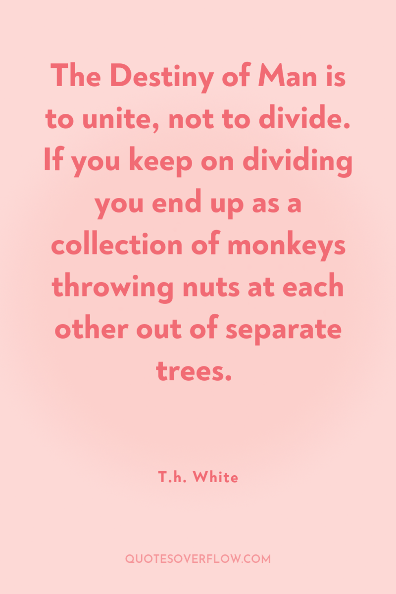 The Destiny of Man is to unite, not to divide....
