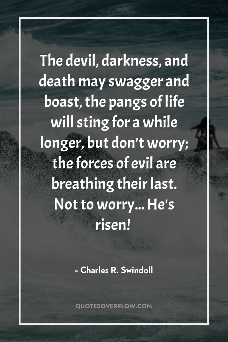 The devil, darkness, and death may swagger and boast, the...