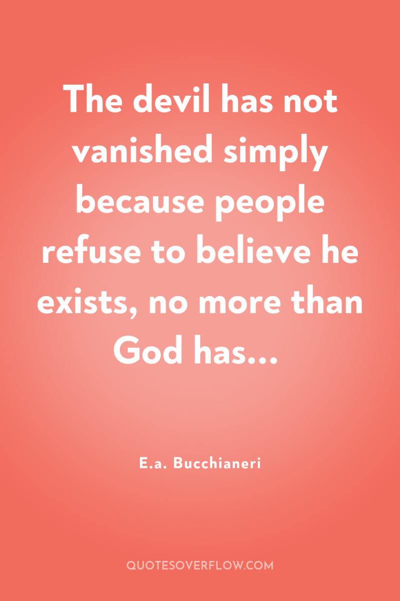 The devil has not vanished simply because people refuse to...