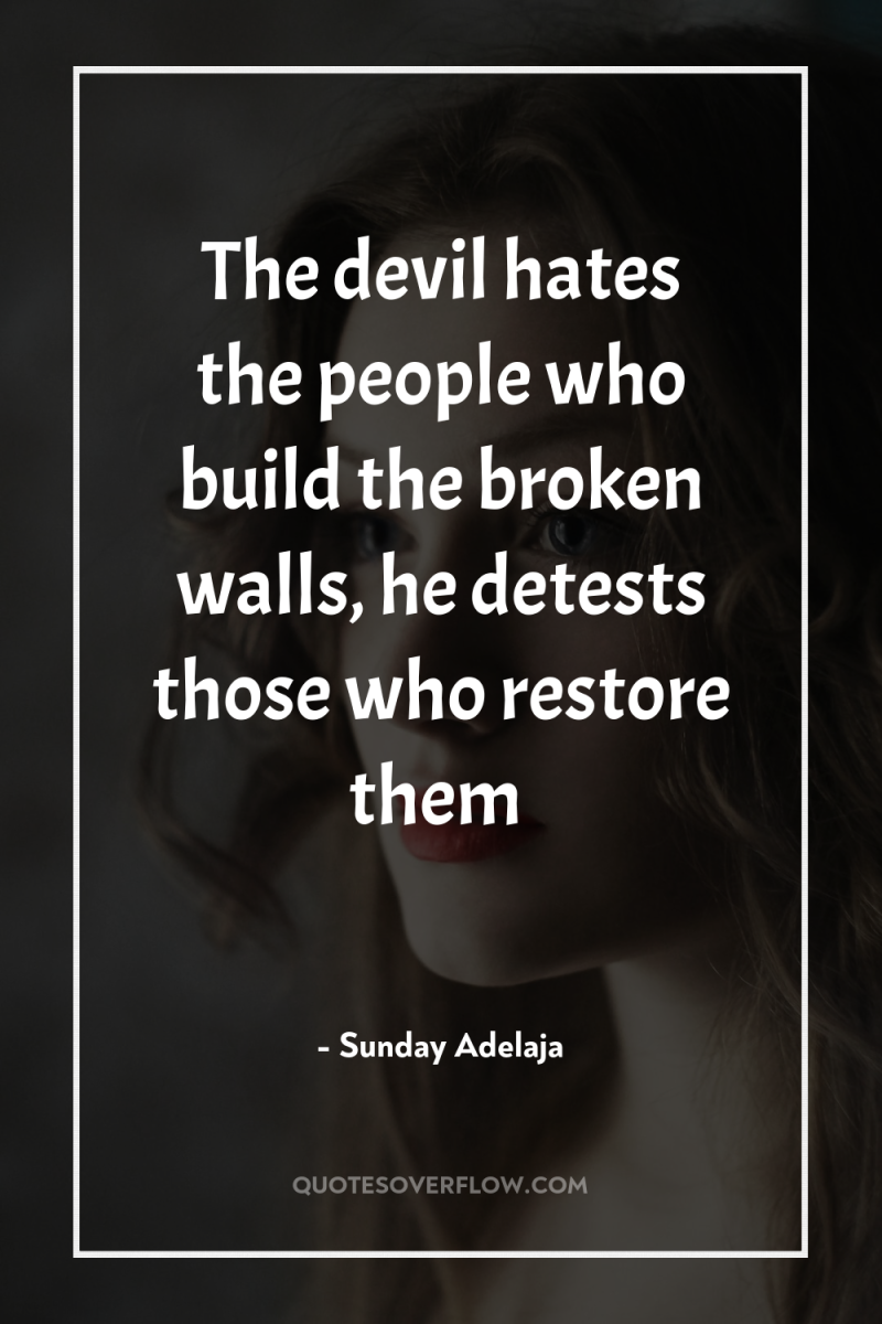 The devil hates the people who build the broken walls,...