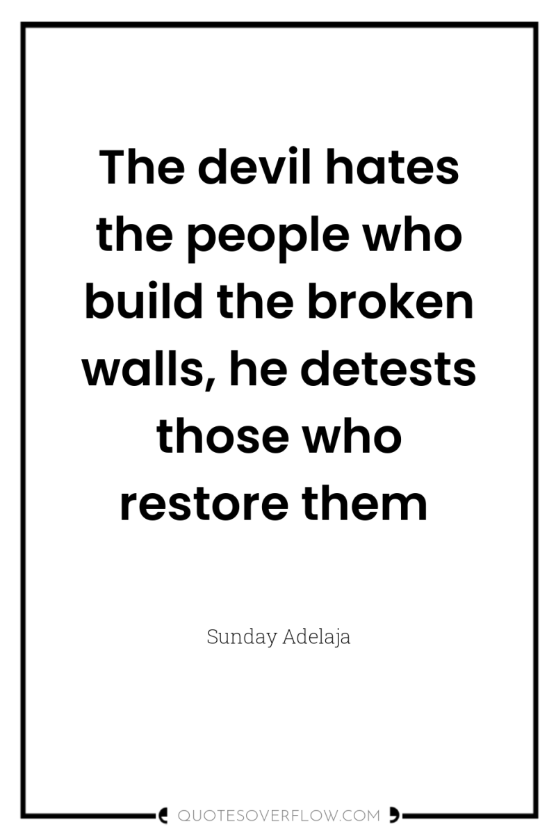 The devil hates the people who build the broken walls,...
