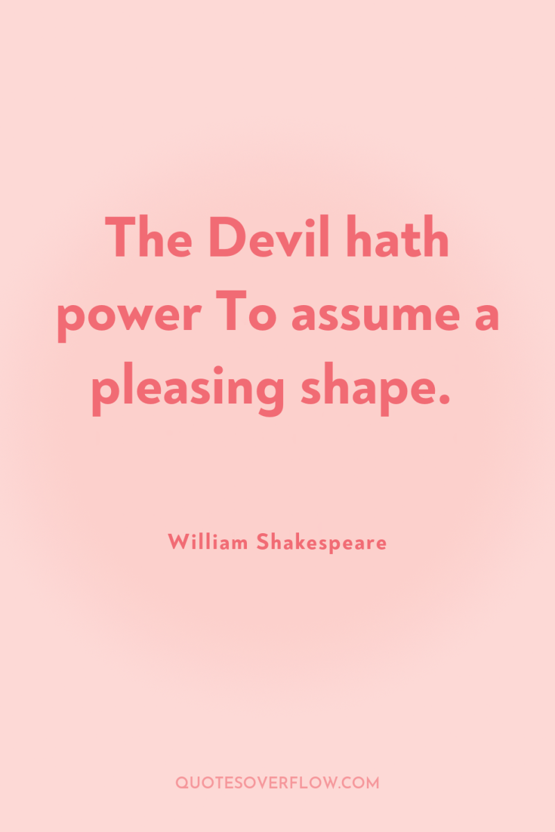 The Devil hath power To assume a pleasing shape. 