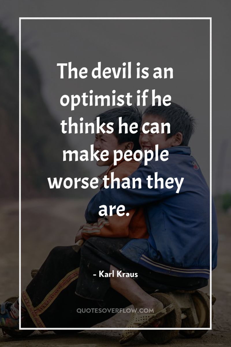 The devil is an optimist if he thinks he can...