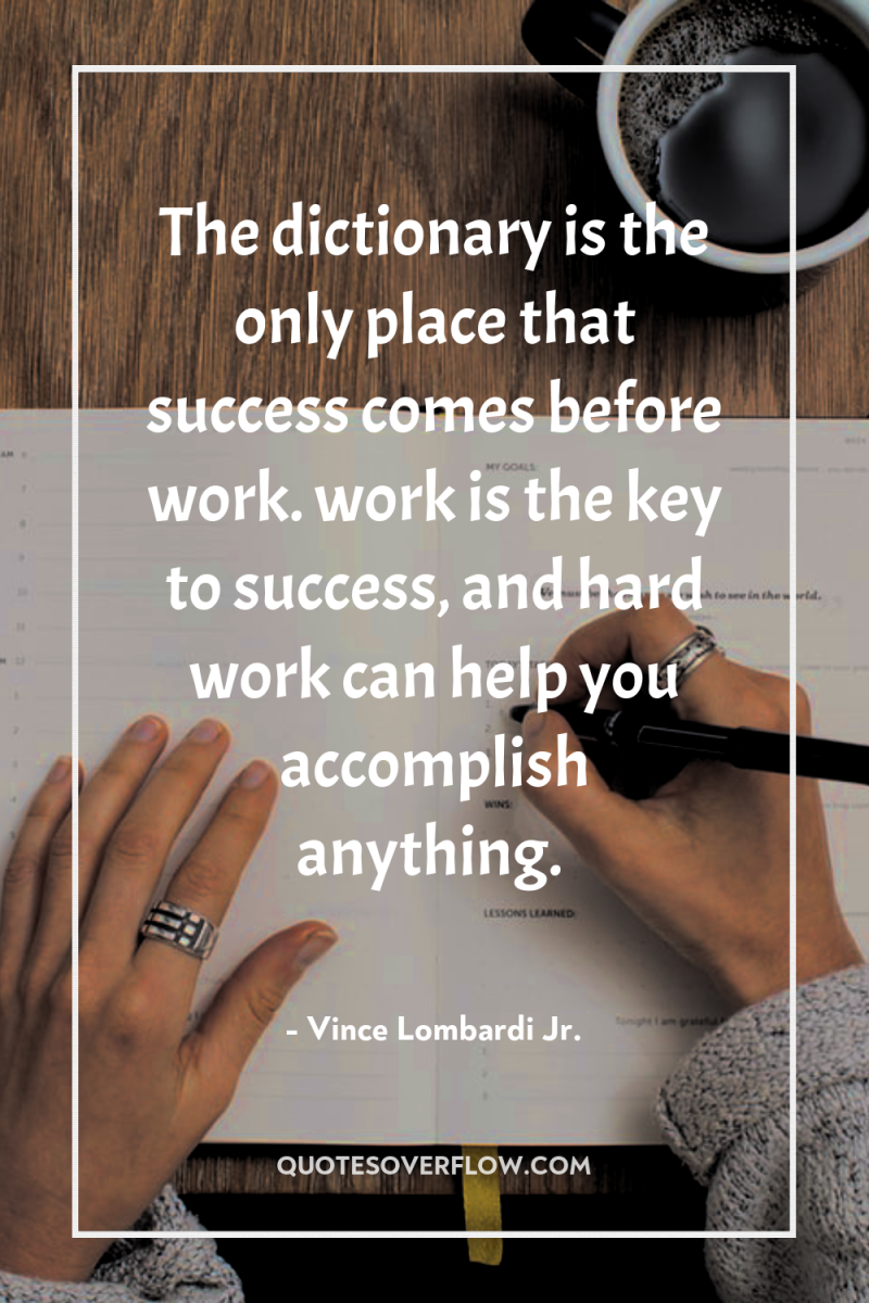 The dictionary is the only place that success comes before...