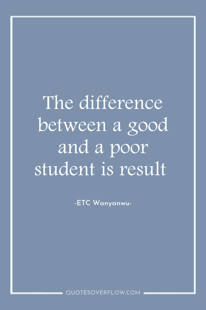 The difference between a good and a poor student is...