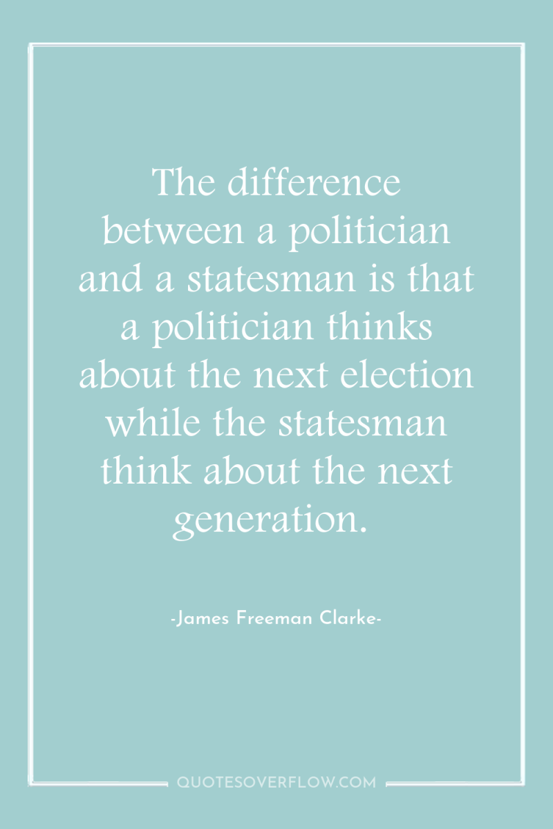 The difference between a politician and a statesman is that...