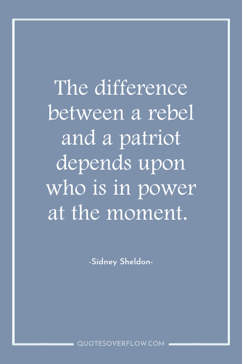 The difference between a rebel and a patriot depends upon...