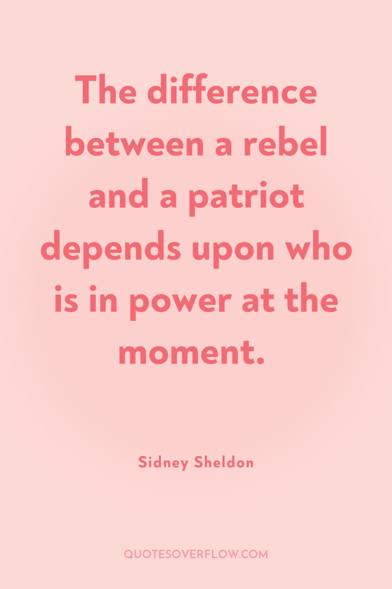 The difference between a rebel and a patriot depends upon...