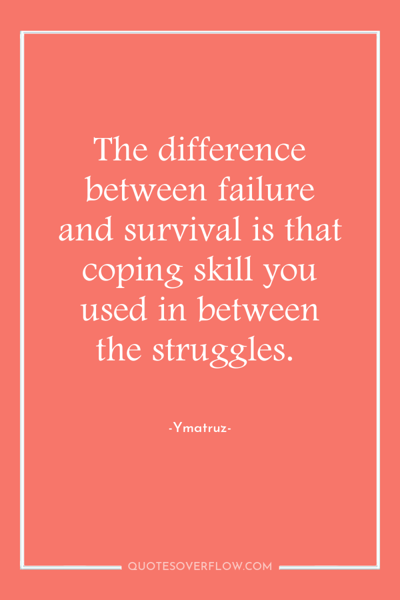 The difference between failure and survival is that coping skill...