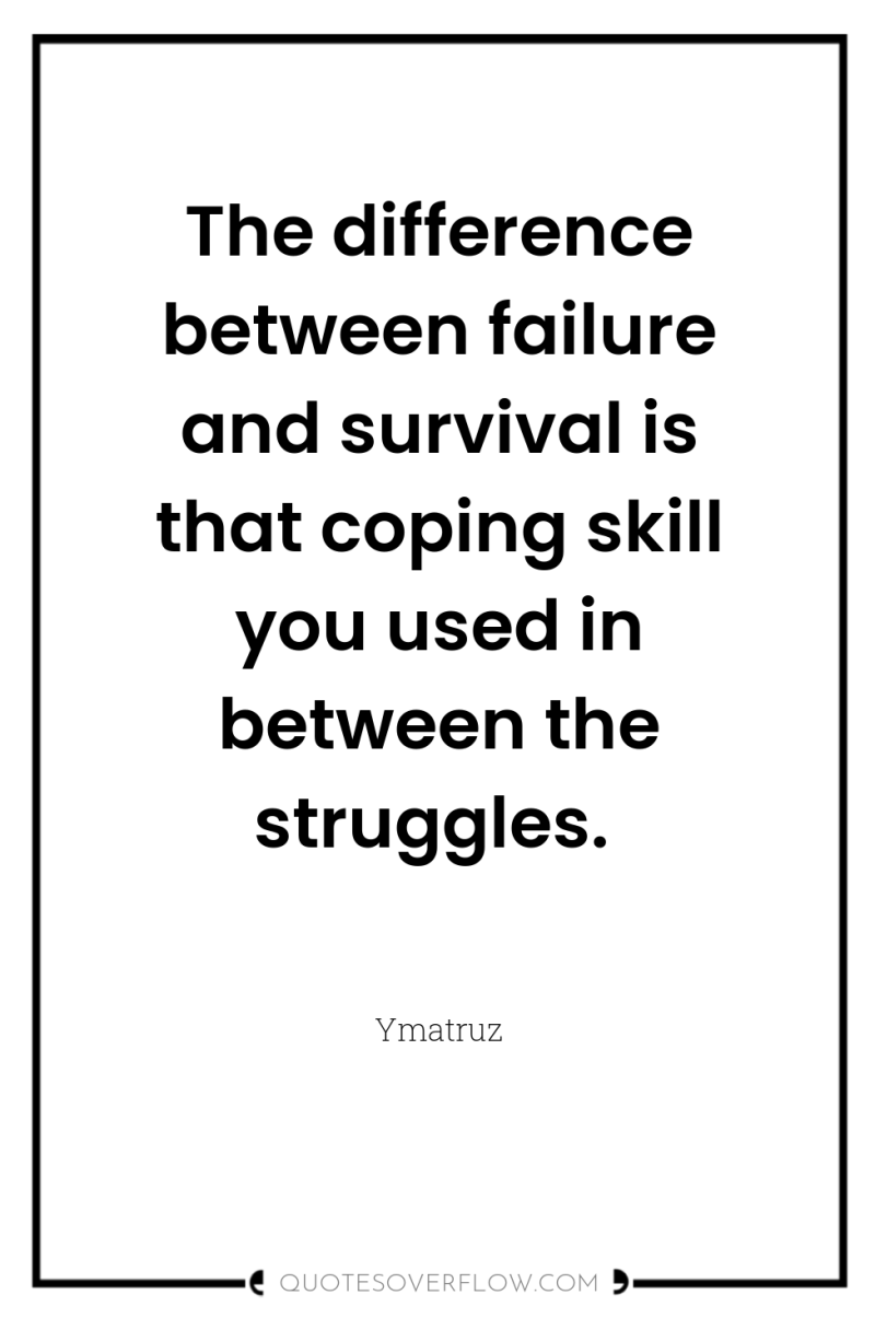 The difference between failure and survival is that coping skill...