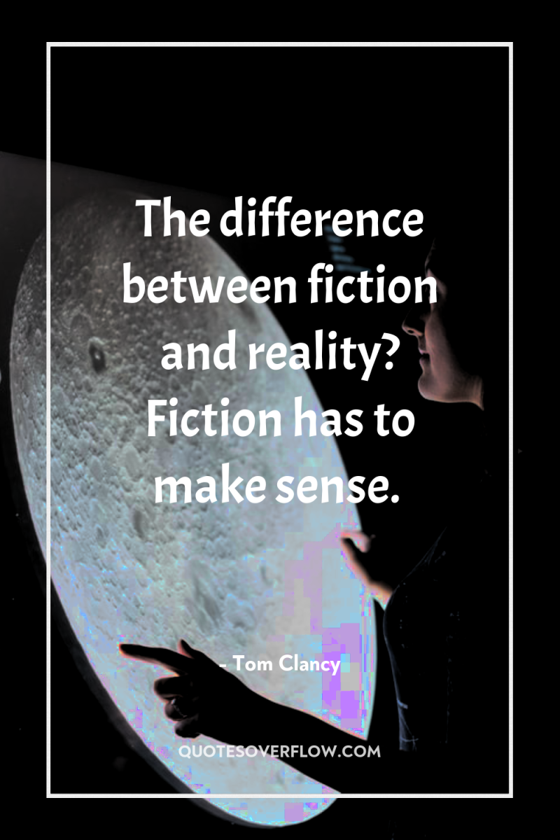 The difference between fiction and reality? Fiction has to make...