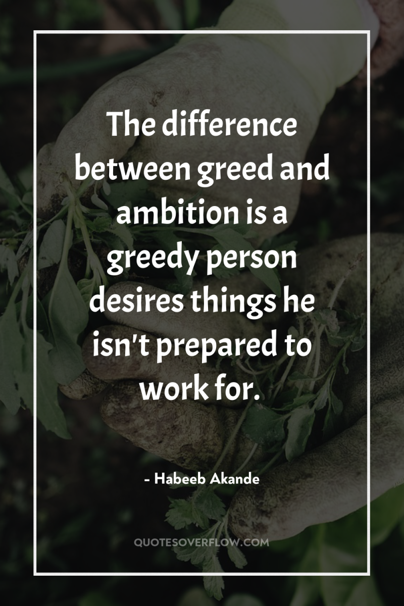 The difference between greed and ambition is a greedy person...