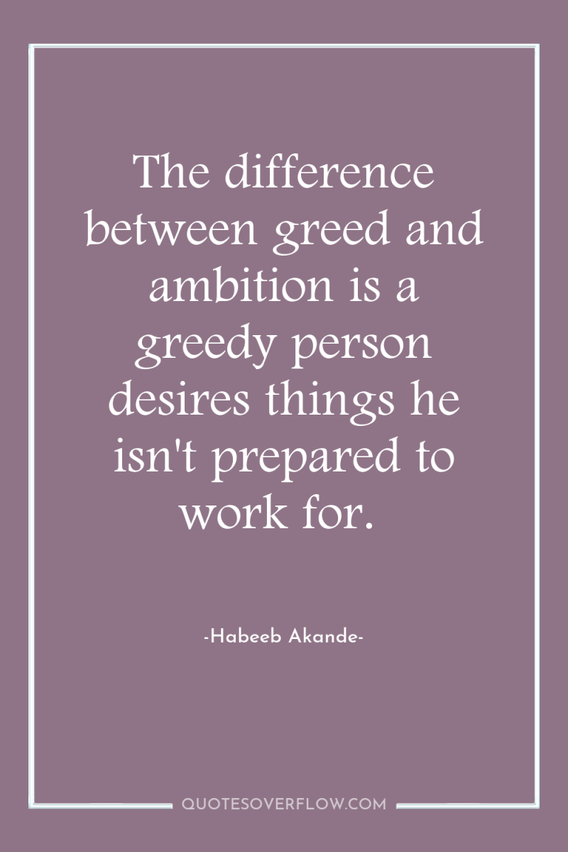 The difference between greed and ambition is a greedy person...