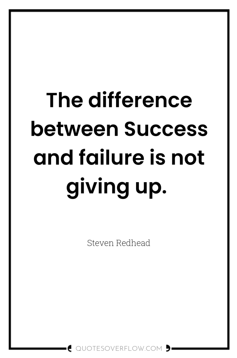 The difference between Success and failure is not giving up. 