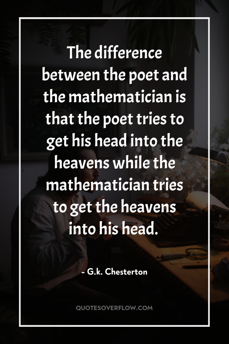 The difference between the poet and the mathematician is that...