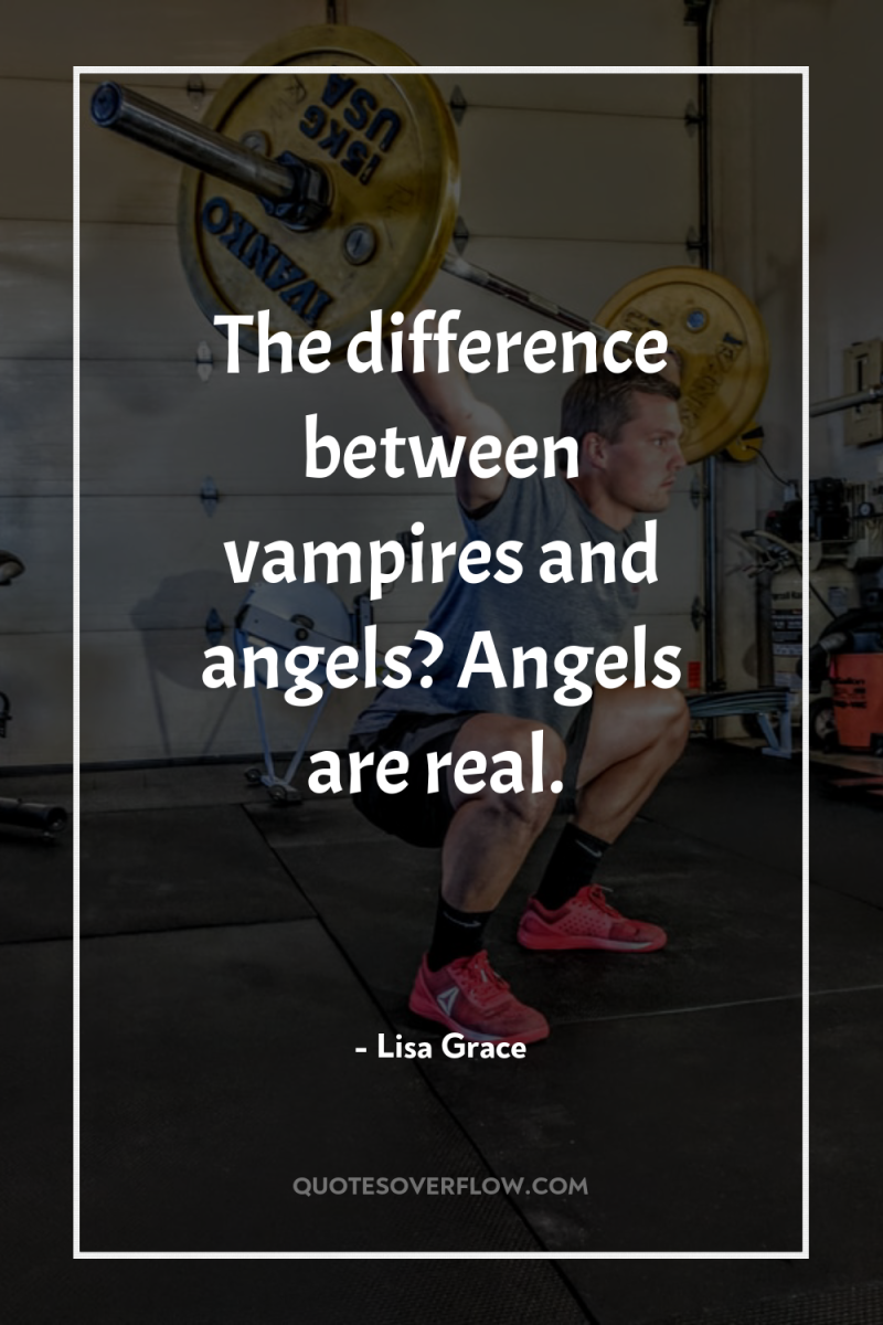 The difference between vampires and angels? Angels are real. 