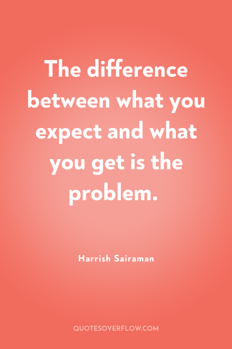 The difference between what you expect and what you get...