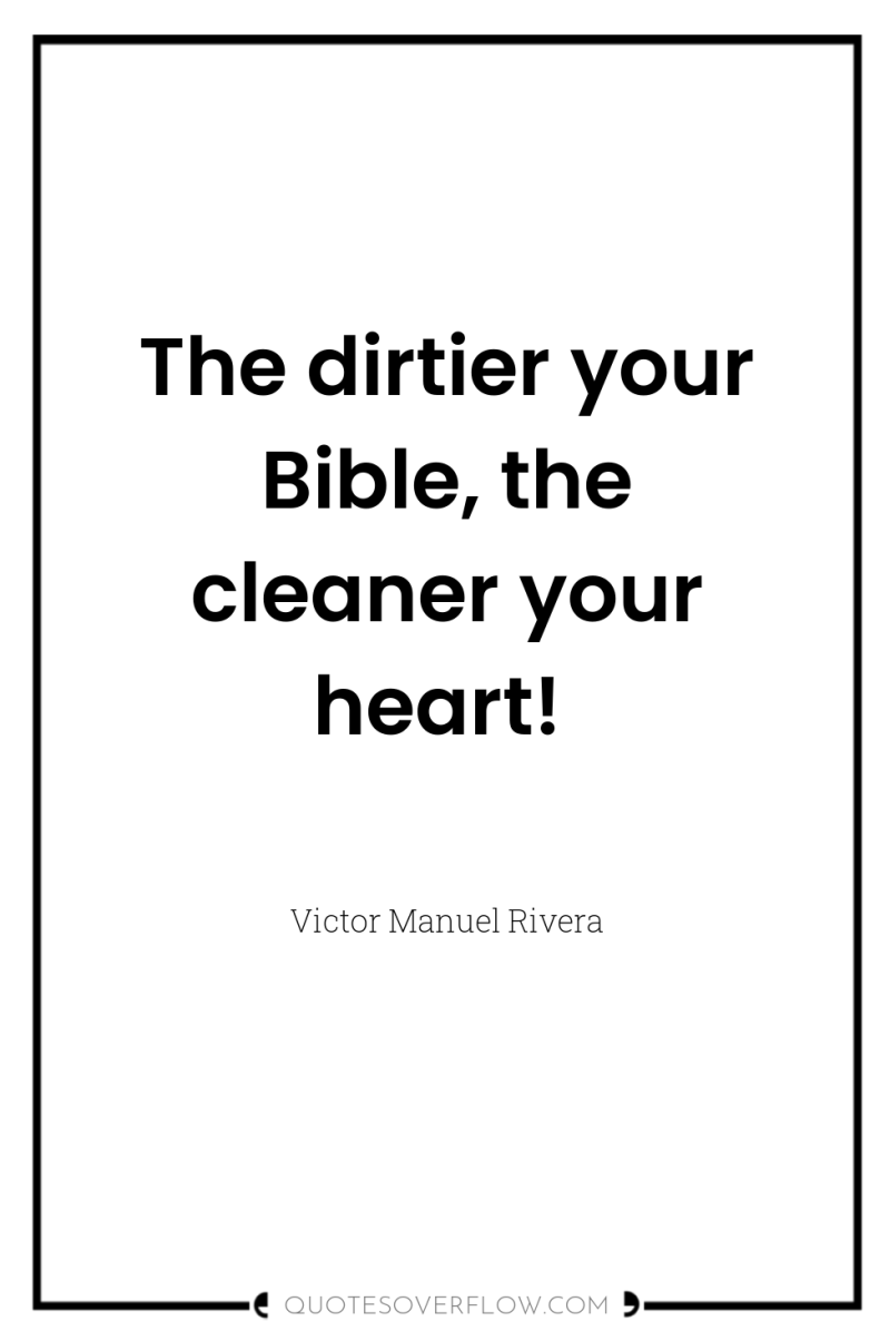 The dirtier your Bible, the cleaner your heart! 