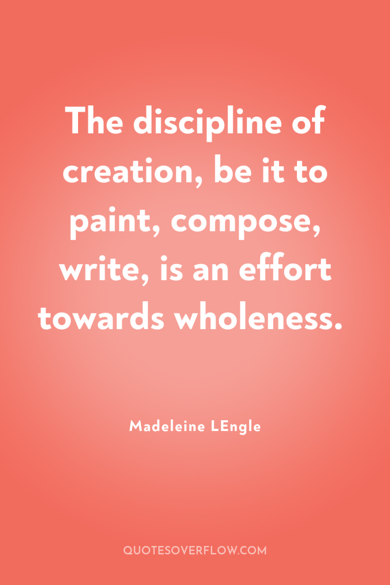 The discipline of creation, be it to paint, compose, write,...