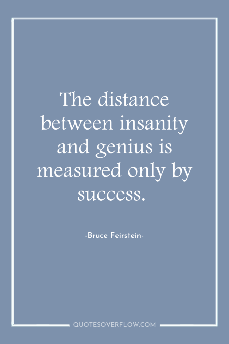 The distance between insanity and genius is measured only by...