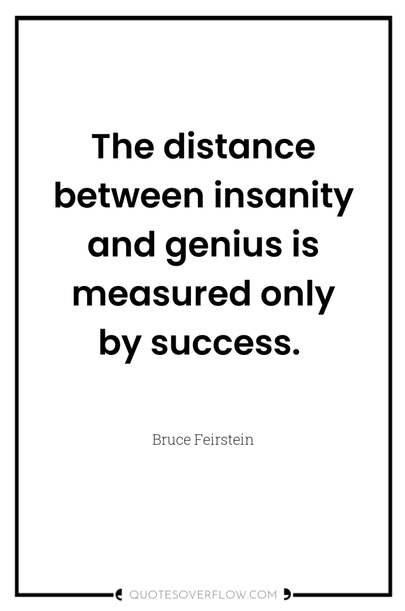 The distance between insanity and genius is measured only by...