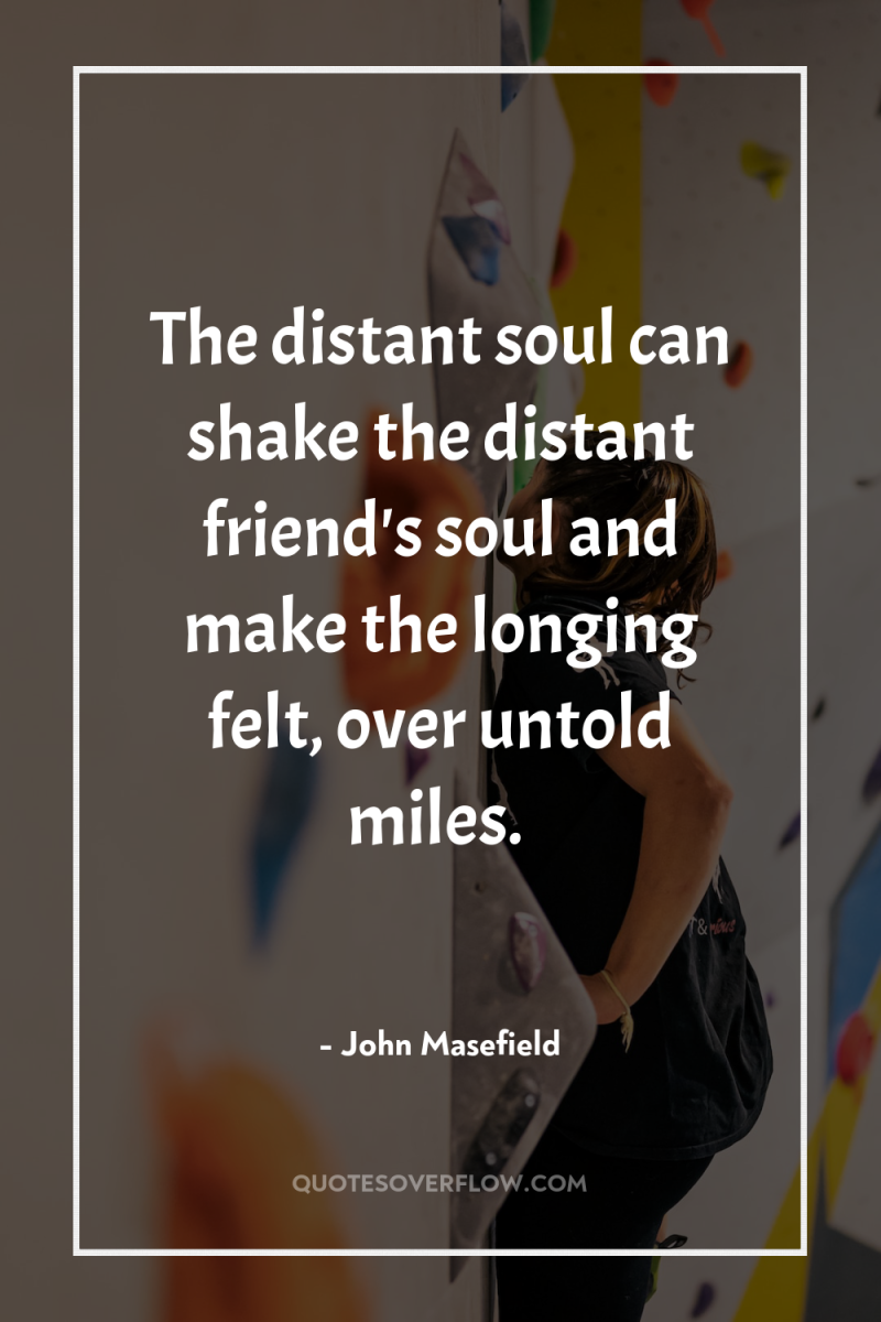 The distant soul can shake the distant friend's soul and...