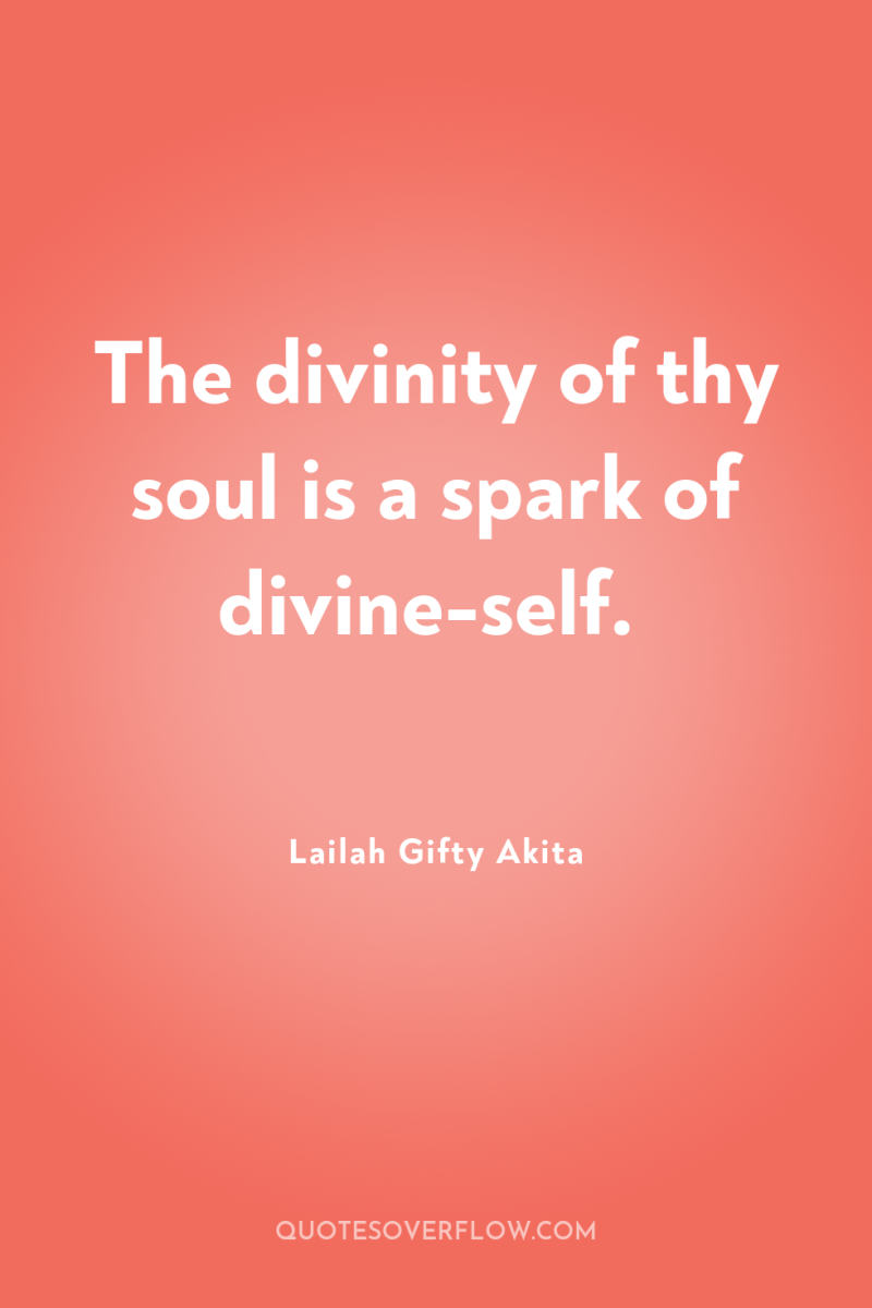 The divinity of thy soul is a spark of divine-self. 